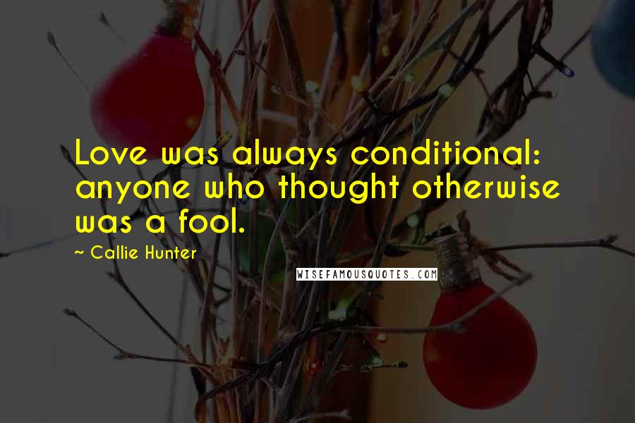 Callie Hunter Quotes: Love was always conditional: anyone who thought otherwise was a fool.