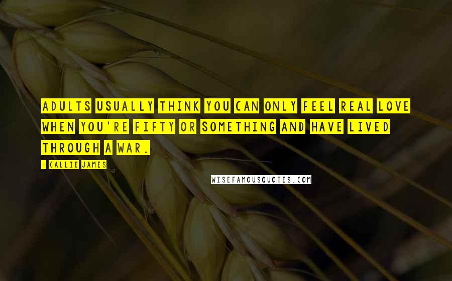 Callie James Quotes: adults usually think you can only feel real love when you're fifty or something and have lived through a war.