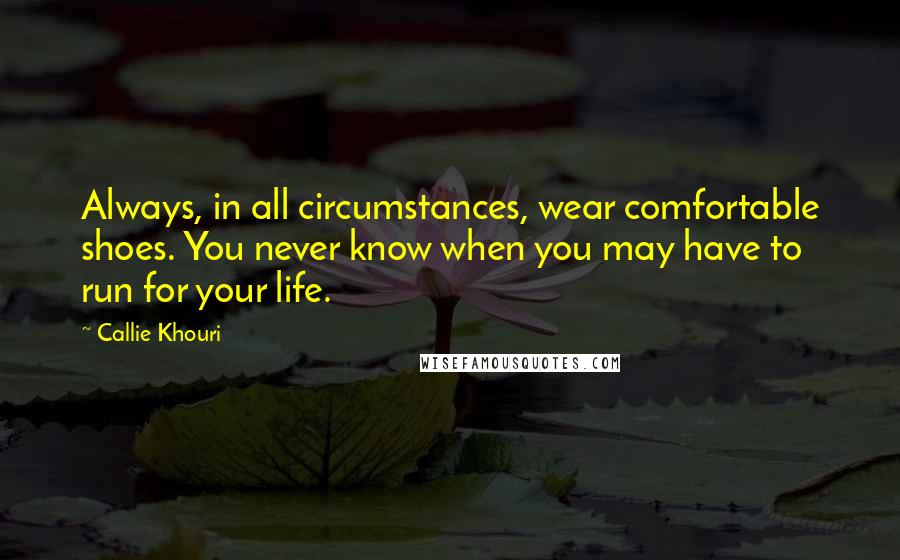 Callie Khouri Quotes: Always, in all circumstances, wear comfortable shoes. You never know when you may have to run for your life.