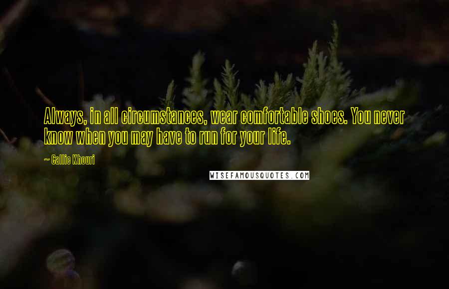 Callie Khouri Quotes: Always, in all circumstances, wear comfortable shoes. You never know when you may have to run for your life.