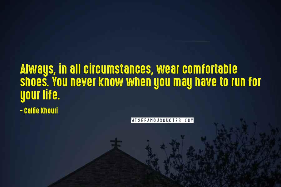 Callie Khouri Quotes: Always, in all circumstances, wear comfortable shoes. You never know when you may have to run for your life.