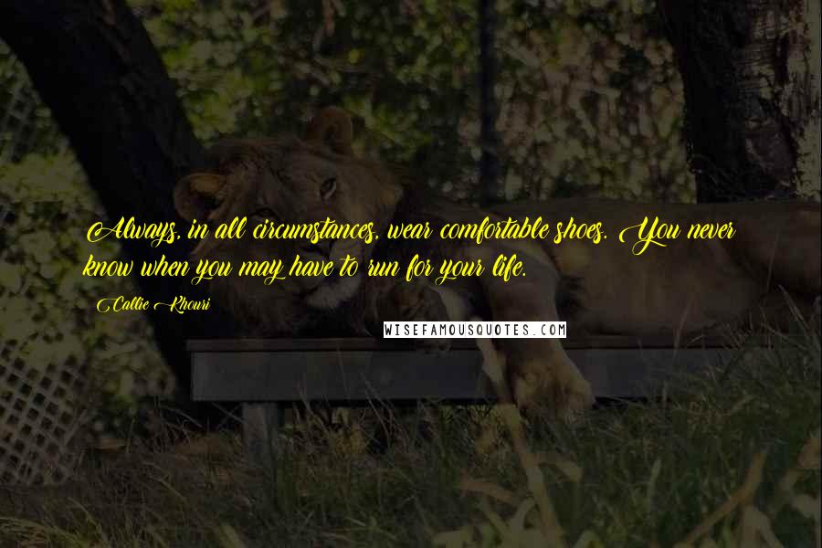 Callie Khouri Quotes: Always, in all circumstances, wear comfortable shoes. You never know when you may have to run for your life.