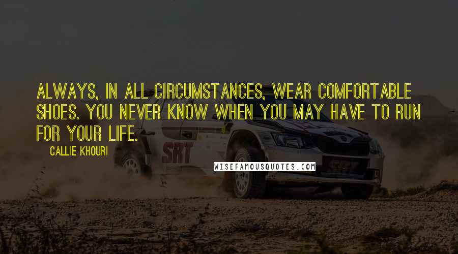 Callie Khouri Quotes: Always, in all circumstances, wear comfortable shoes. You never know when you may have to run for your life.