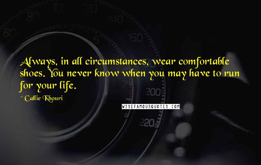 Callie Khouri Quotes: Always, in all circumstances, wear comfortable shoes. You never know when you may have to run for your life.