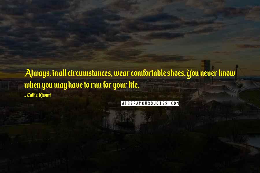 Callie Khouri Quotes: Always, in all circumstances, wear comfortable shoes. You never know when you may have to run for your life.