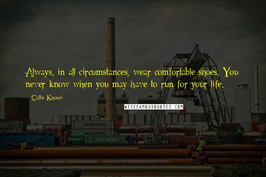 Callie Khouri Quotes: Always, in all circumstances, wear comfortable shoes. You never know when you may have to run for your life.