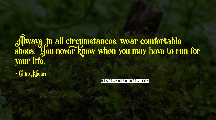 Callie Khouri Quotes: Always, in all circumstances, wear comfortable shoes. You never know when you may have to run for your life.