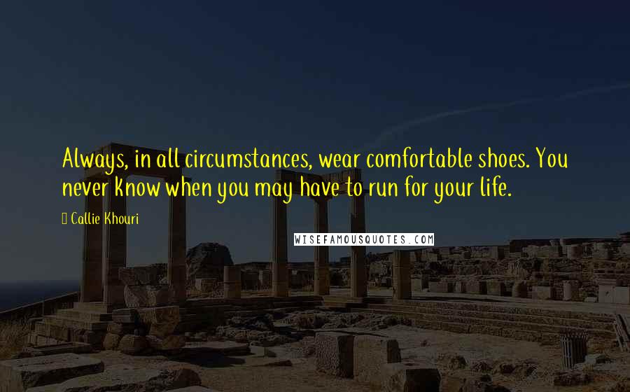 Callie Khouri Quotes: Always, in all circumstances, wear comfortable shoes. You never know when you may have to run for your life.