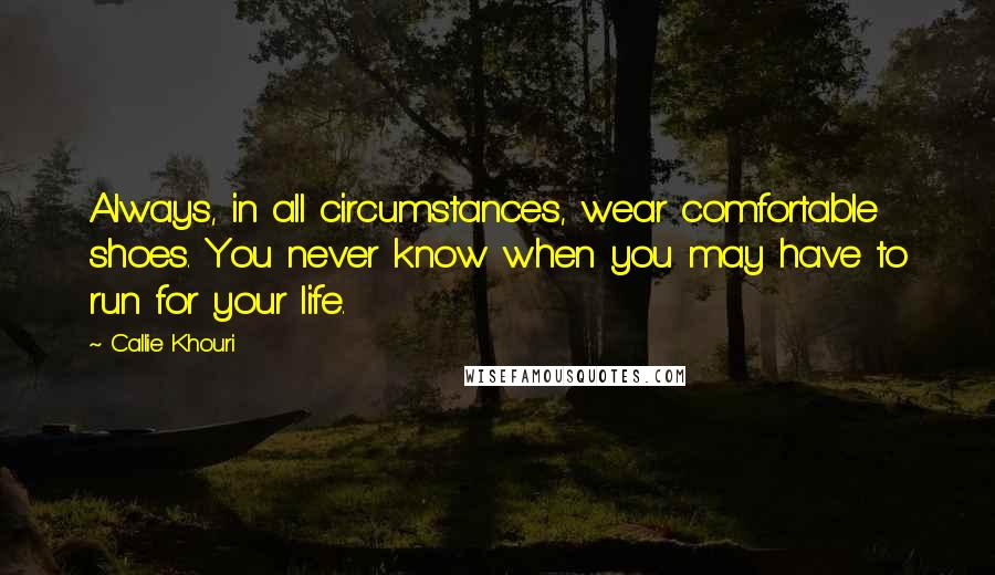 Callie Khouri Quotes: Always, in all circumstances, wear comfortable shoes. You never know when you may have to run for your life.