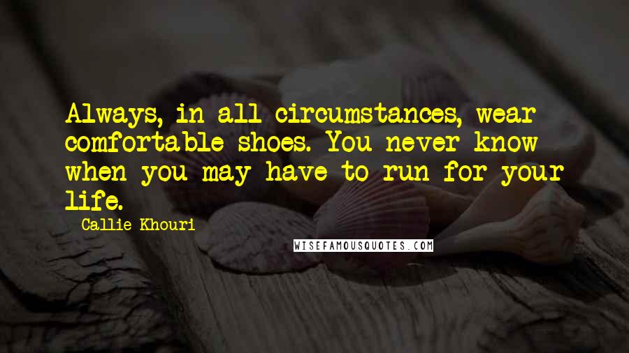 Callie Khouri Quotes: Always, in all circumstances, wear comfortable shoes. You never know when you may have to run for your life.