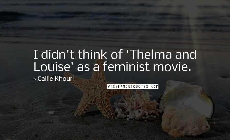 Callie Khouri Quotes: I didn't think of 'Thelma and Louise' as a feminist movie.