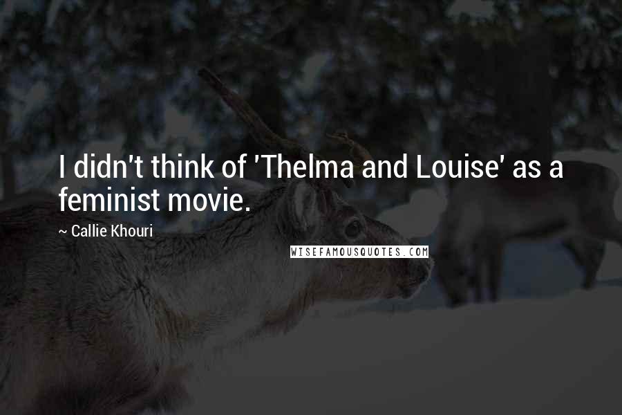 Callie Khouri Quotes: I didn't think of 'Thelma and Louise' as a feminist movie.