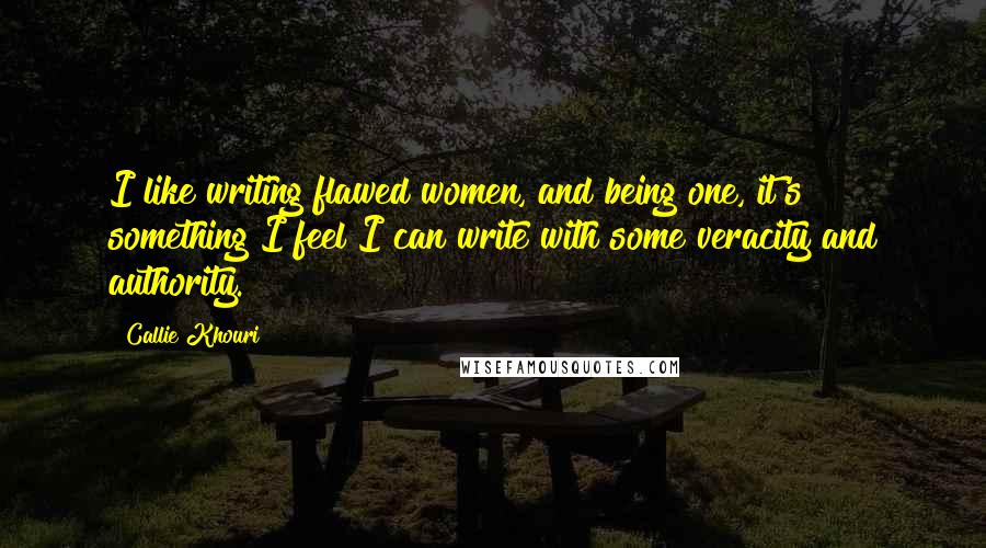 Callie Khouri Quotes: I like writing flawed women, and being one, it's something I feel I can write with some veracity and authority.