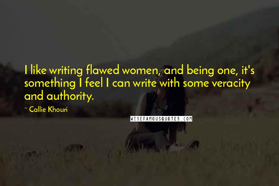 Callie Khouri Quotes: I like writing flawed women, and being one, it's something I feel I can write with some veracity and authority.