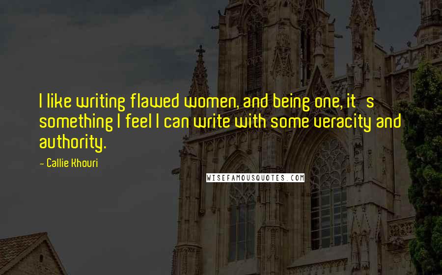 Callie Khouri Quotes: I like writing flawed women, and being one, it's something I feel I can write with some veracity and authority.