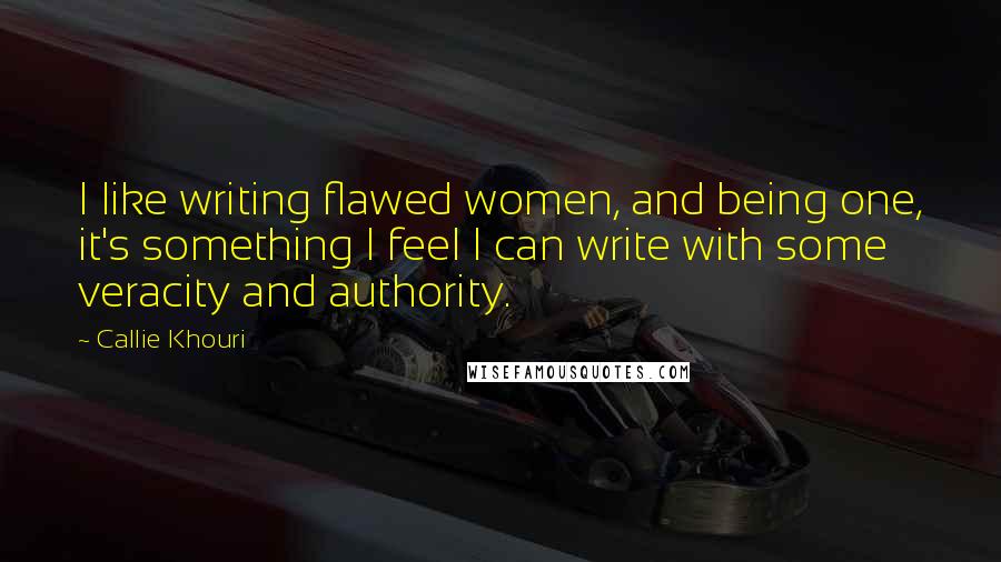 Callie Khouri Quotes: I like writing flawed women, and being one, it's something I feel I can write with some veracity and authority.