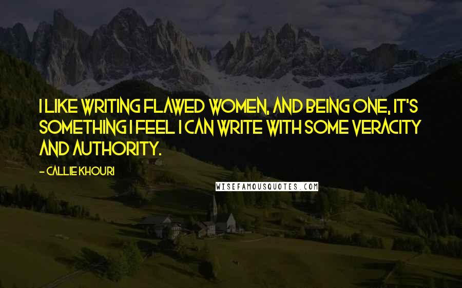 Callie Khouri Quotes: I like writing flawed women, and being one, it's something I feel I can write with some veracity and authority.