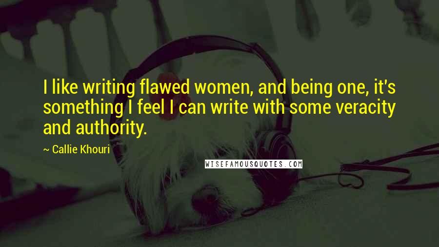 Callie Khouri Quotes: I like writing flawed women, and being one, it's something I feel I can write with some veracity and authority.