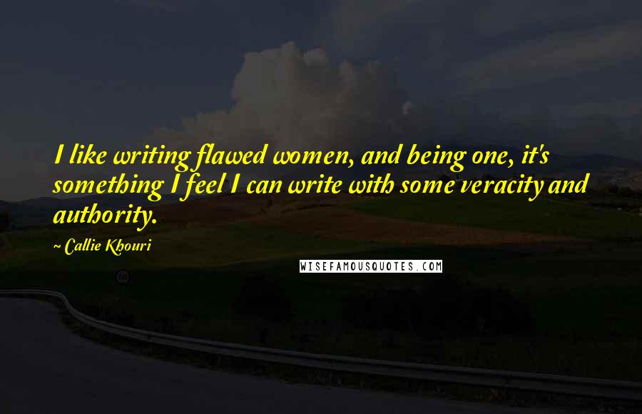 Callie Khouri Quotes: I like writing flawed women, and being one, it's something I feel I can write with some veracity and authority.