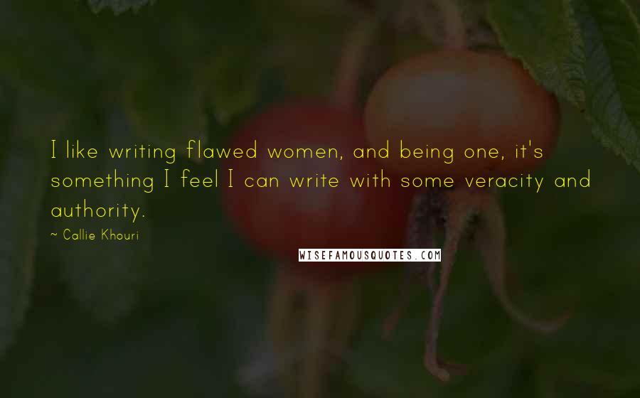 Callie Khouri Quotes: I like writing flawed women, and being one, it's something I feel I can write with some veracity and authority.