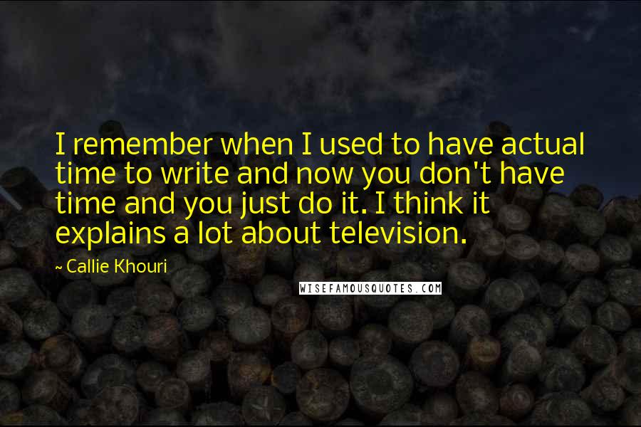 Callie Khouri Quotes: I remember when I used to have actual time to write and now you don't have time and you just do it. I think it explains a lot about television.