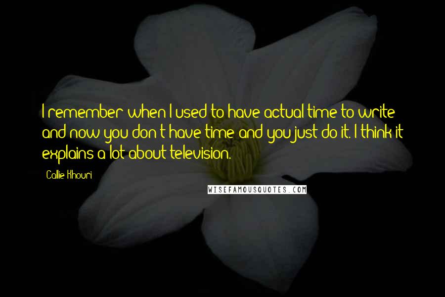 Callie Khouri Quotes: I remember when I used to have actual time to write and now you don't have time and you just do it. I think it explains a lot about television.