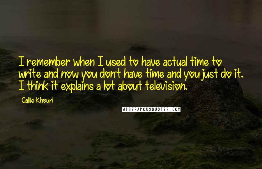 Callie Khouri Quotes: I remember when I used to have actual time to write and now you don't have time and you just do it. I think it explains a lot about television.