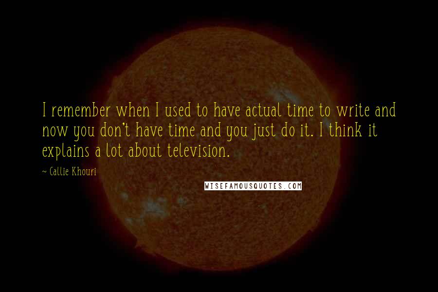 Callie Khouri Quotes: I remember when I used to have actual time to write and now you don't have time and you just do it. I think it explains a lot about television.