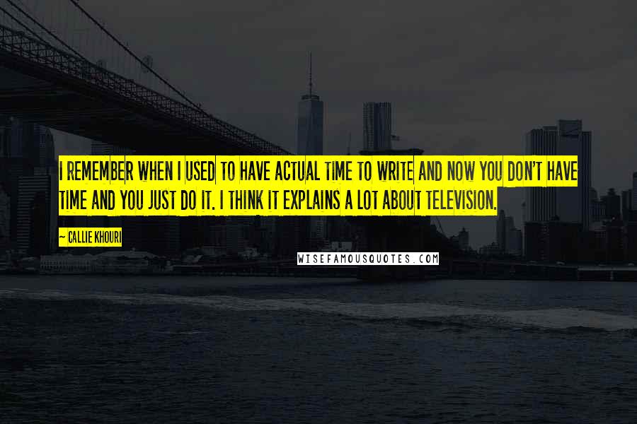 Callie Khouri Quotes: I remember when I used to have actual time to write and now you don't have time and you just do it. I think it explains a lot about television.