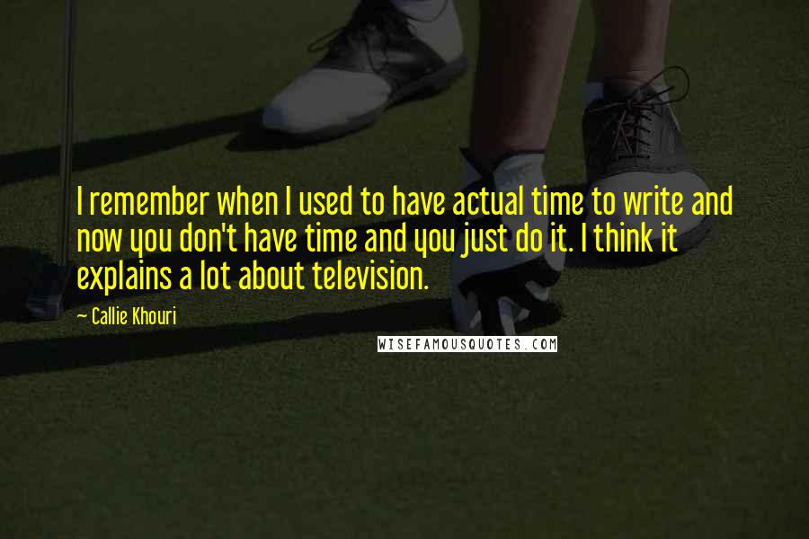 Callie Khouri Quotes: I remember when I used to have actual time to write and now you don't have time and you just do it. I think it explains a lot about television.
