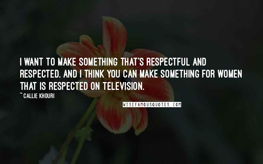 Callie Khouri Quotes: I want to make something that's respectful and respected. And I think you can make something for women that is respected on television.