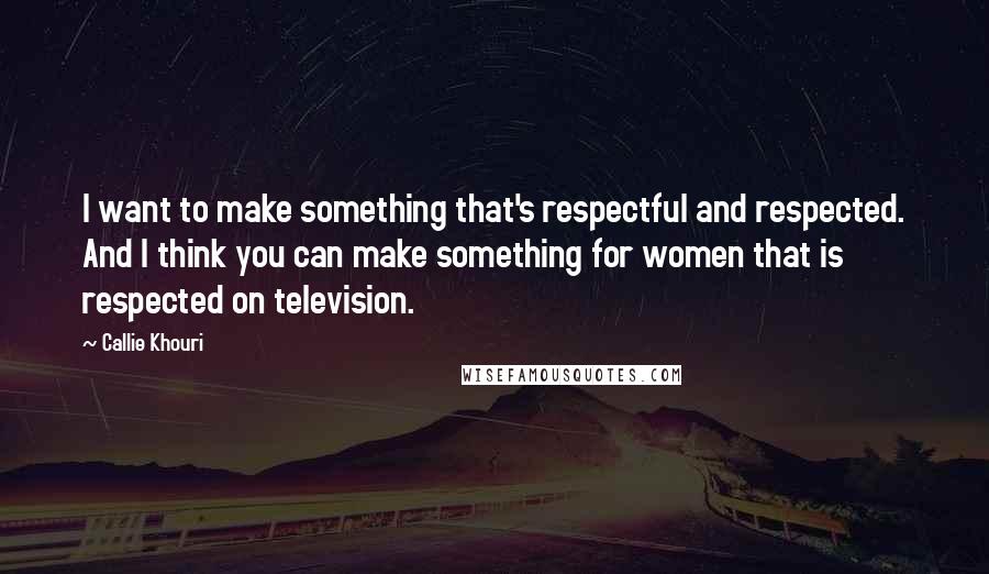 Callie Khouri Quotes: I want to make something that's respectful and respected. And I think you can make something for women that is respected on television.