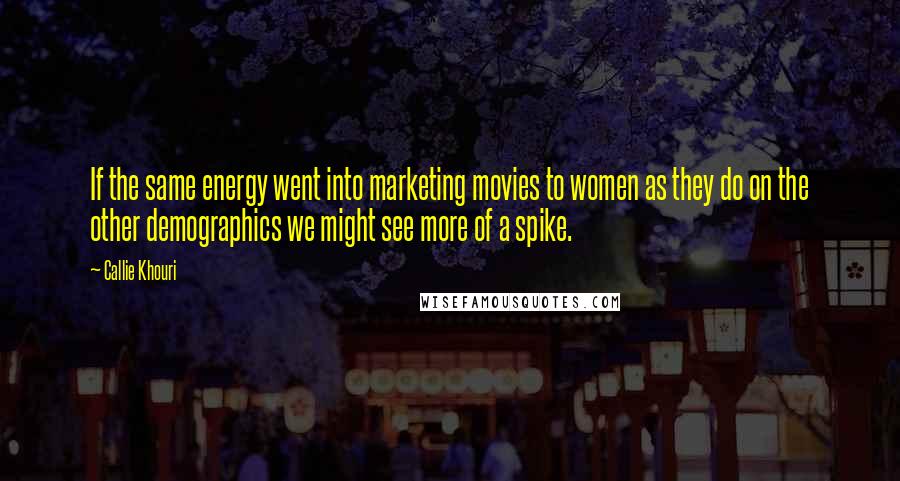 Callie Khouri Quotes: If the same energy went into marketing movies to women as they do on the other demographics we might see more of a spike.