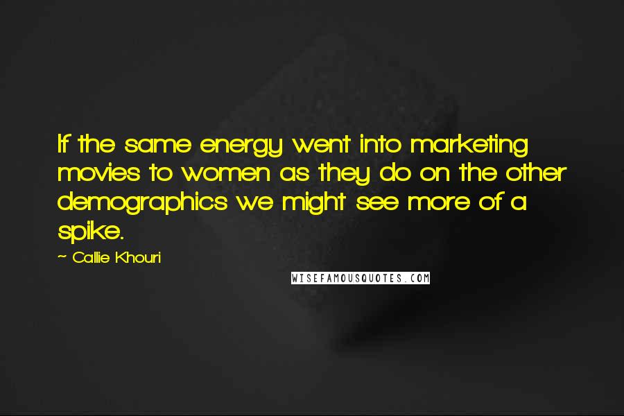 Callie Khouri Quotes: If the same energy went into marketing movies to women as they do on the other demographics we might see more of a spike.