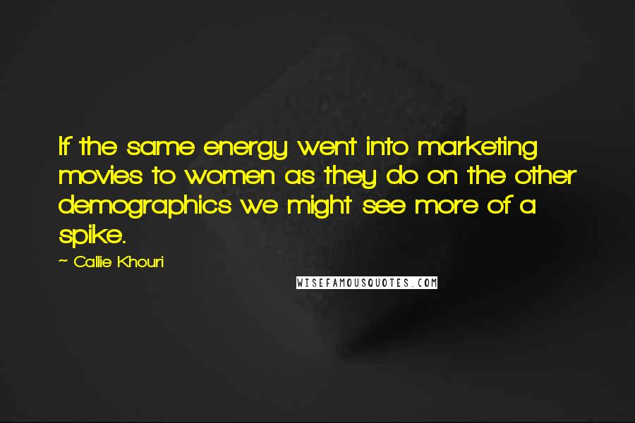 Callie Khouri Quotes: If the same energy went into marketing movies to women as they do on the other demographics we might see more of a spike.