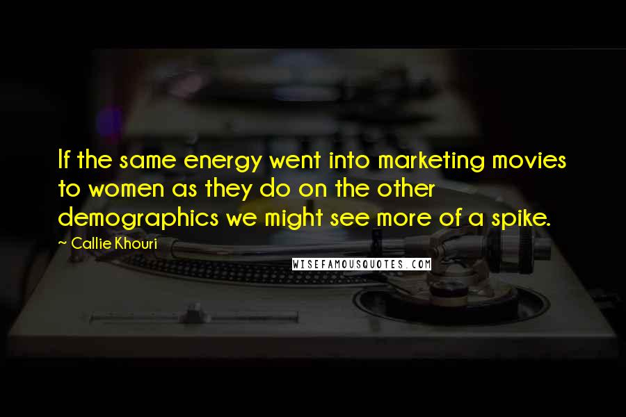 Callie Khouri Quotes: If the same energy went into marketing movies to women as they do on the other demographics we might see more of a spike.