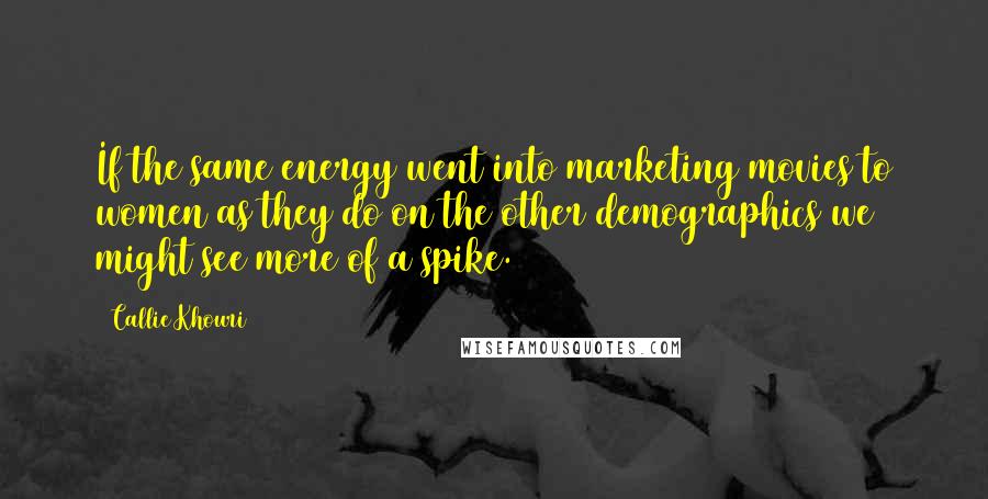 Callie Khouri Quotes: If the same energy went into marketing movies to women as they do on the other demographics we might see more of a spike.