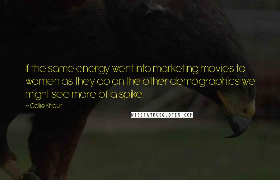 Callie Khouri Quotes: If the same energy went into marketing movies to women as they do on the other demographics we might see more of a spike.
