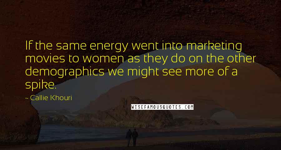 Callie Khouri Quotes: If the same energy went into marketing movies to women as they do on the other demographics we might see more of a spike.