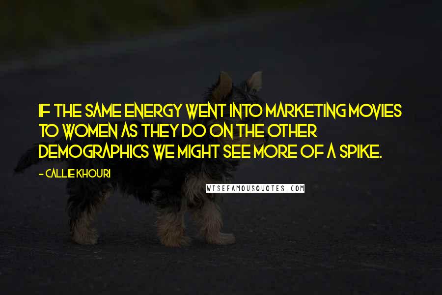 Callie Khouri Quotes: If the same energy went into marketing movies to women as they do on the other demographics we might see more of a spike.