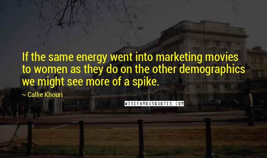 Callie Khouri Quotes: If the same energy went into marketing movies to women as they do on the other demographics we might see more of a spike.