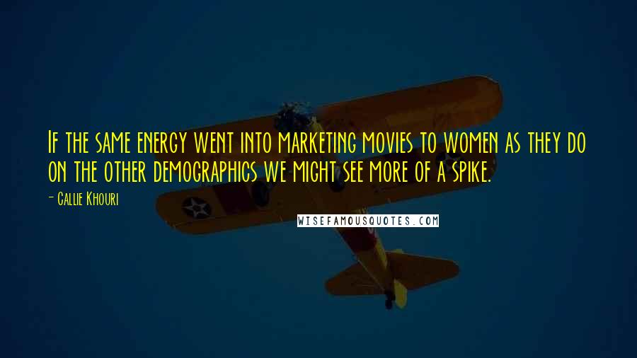 Callie Khouri Quotes: If the same energy went into marketing movies to women as they do on the other demographics we might see more of a spike.