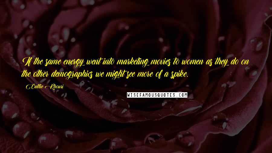 Callie Khouri Quotes: If the same energy went into marketing movies to women as they do on the other demographics we might see more of a spike.