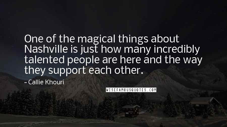 Callie Khouri Quotes: One of the magical things about Nashville is just how many incredibly talented people are here and the way they support each other.