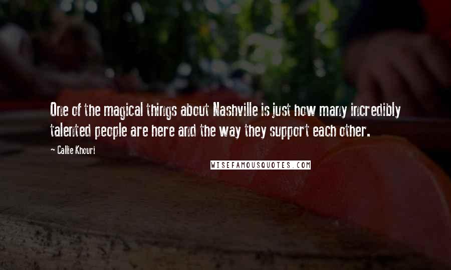 Callie Khouri Quotes: One of the magical things about Nashville is just how many incredibly talented people are here and the way they support each other.