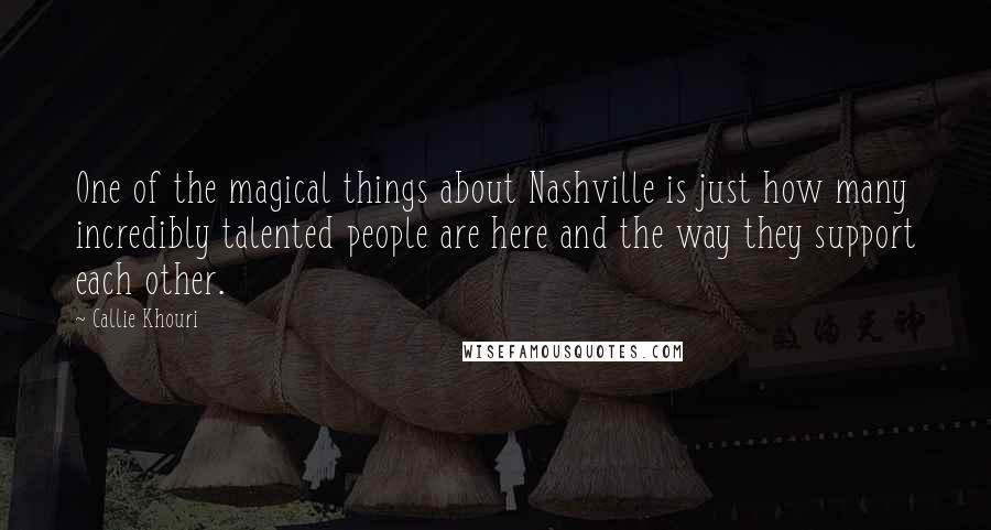 Callie Khouri Quotes: One of the magical things about Nashville is just how many incredibly talented people are here and the way they support each other.