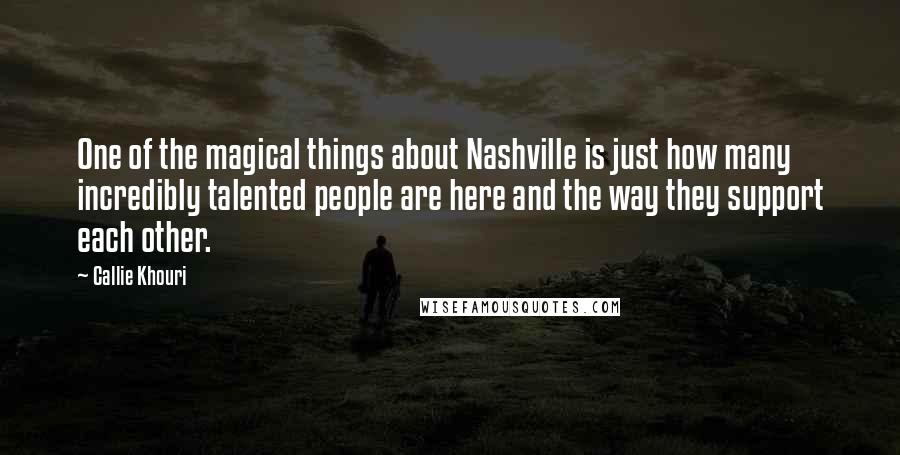 Callie Khouri Quotes: One of the magical things about Nashville is just how many incredibly talented people are here and the way they support each other.