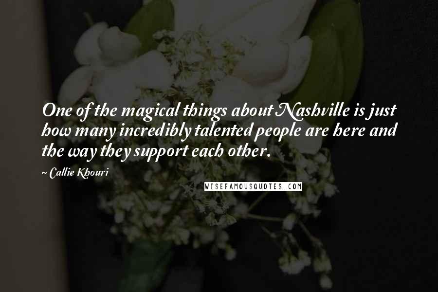 Callie Khouri Quotes: One of the magical things about Nashville is just how many incredibly talented people are here and the way they support each other.