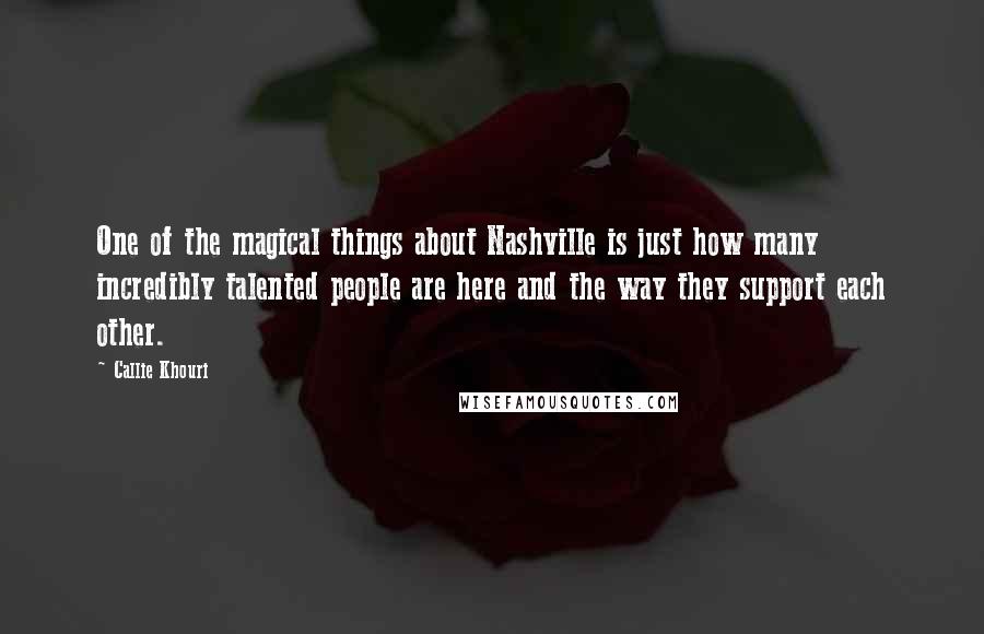 Callie Khouri Quotes: One of the magical things about Nashville is just how many incredibly talented people are here and the way they support each other.