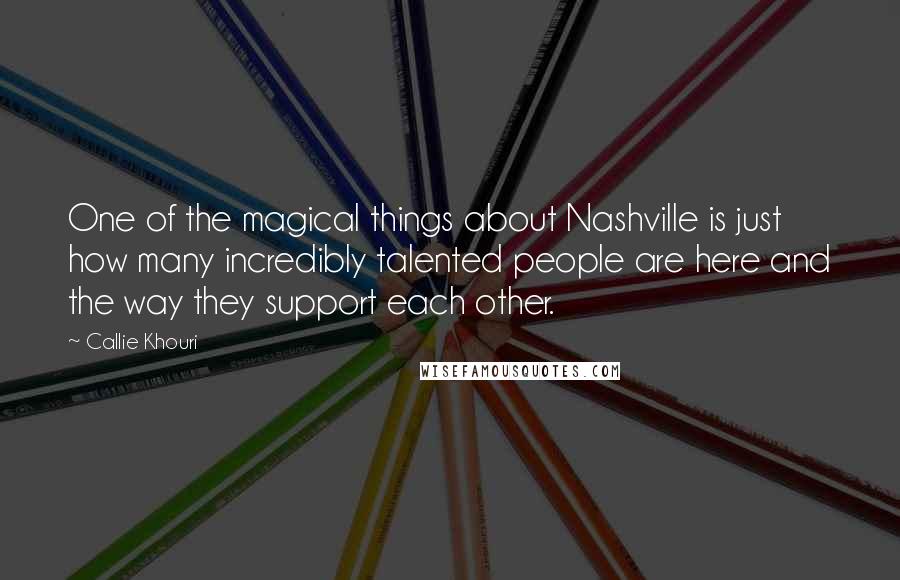 Callie Khouri Quotes: One of the magical things about Nashville is just how many incredibly talented people are here and the way they support each other.